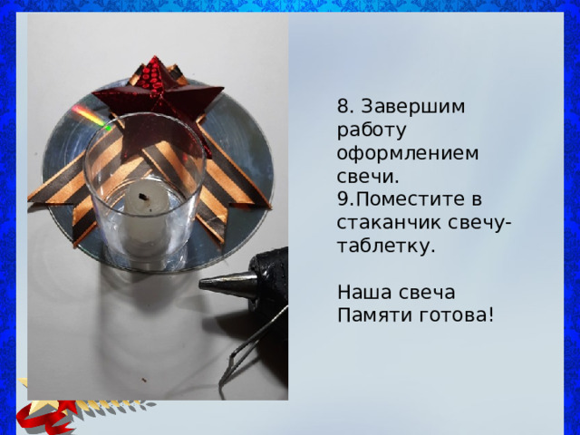 8. Завершим работу оформлением свечи. 9.Поместите в стаканчик свечу-таблетку. Наша свеча Памяти готова! 