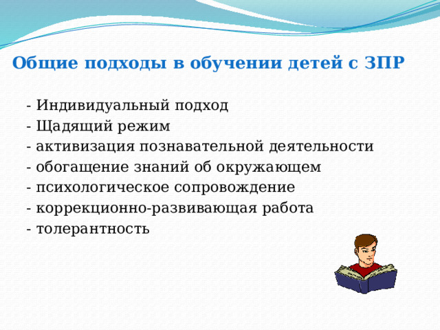 Общие подходы в обучении детей с ЗПР - Индивидуальный подход - Щадящий режим - активизация познавательной деятельности - обогащение знаний об окружающем - психологическое сопровождение - коррекционно-развивающая работа - толерантность 