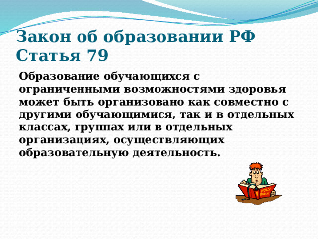 Закон об образовании РФ  Статья 79 Образование обучающихся с ограниченными возможностями здоровья может быть организовано как совместно с другими обучающимися, так и в отдельных классах, группах или в отдельных организациях, осуществляющих образовательную деятельность. 