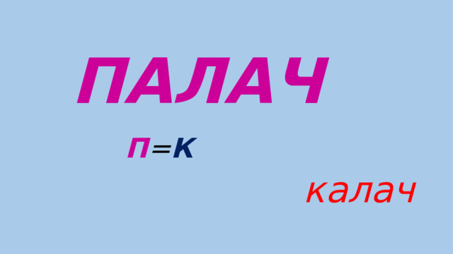 ПАЛАЧ   П = К   калач 