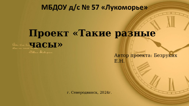 Проект «Такие разные часы» Автор проекта: Безруких Е.Н. г. Северодвинск, 2024г. 