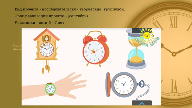 Вид проекта - исследовательско - творческий, групповой. Срок реализации проекта - (сентябрь) Участники - дети 6 - 7 лет 