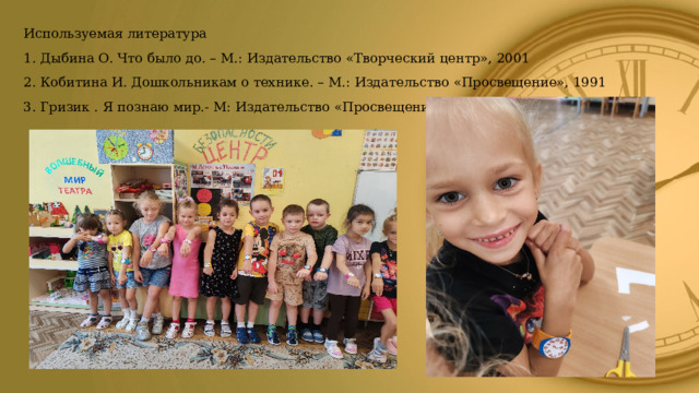 Используемая литература 1. Дыбина О. Что было до. – М.: Издательство «Творческий центр», 2001 2. Кобитина И. Дошкольникам о технике. – М.: Издательство «Просвещение», 1991 3. Гризик . Я познаю мир.- М: Издательство «Просвещение», 1995 