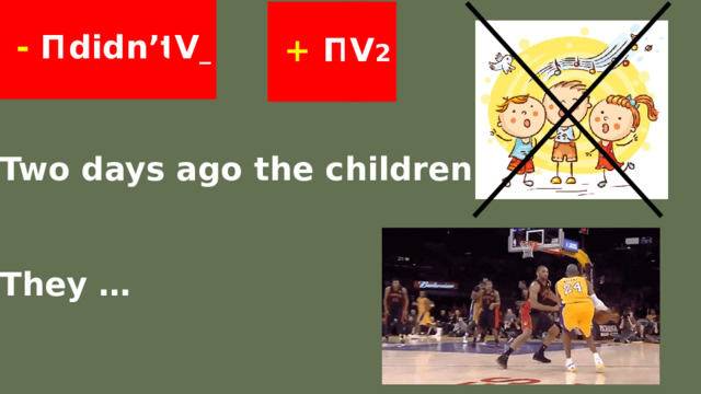    V _ didn’t  - П       + П V 2   Two days ago the children …   They …   