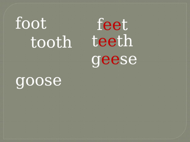 foot tooth goose f ee t t ee th g ee se  