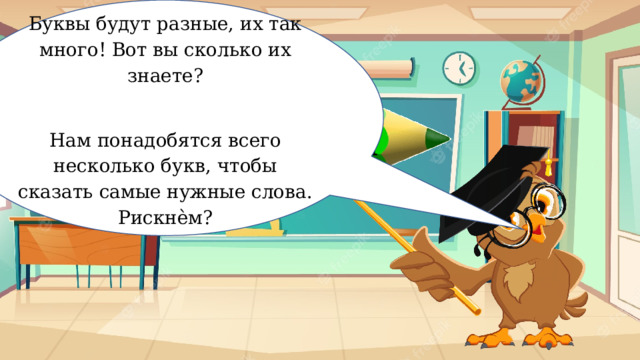 Буквы будут разные, их так много! Вот вы сколько их знаете? Нам понадобятся всего несколько букв, чтобы сказать самые нужные слова. Рискнѐм? Рискование 