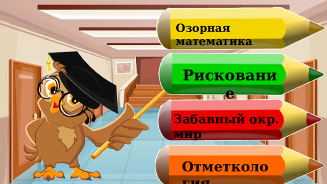 Озорная математика Рискование Забавный окр. мир Отметкология 