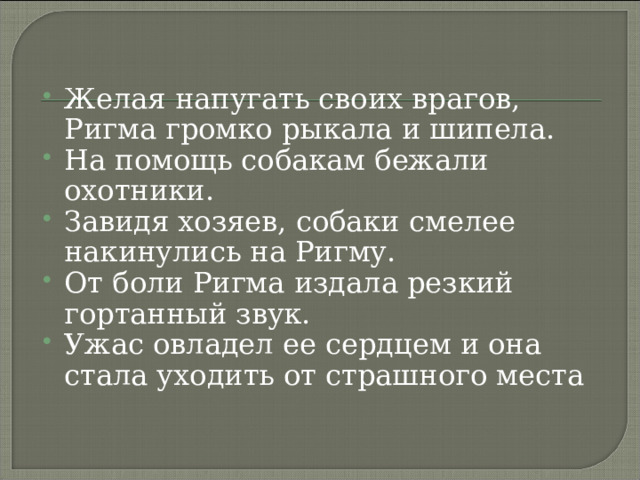  Ригма отстала от матери.  Ригма видела, как заметался между деревьев брат.  Впервые в жизни ее сердце наполнил ужас  Она забилась в бурелом и затаилась, чутко  прислушиваясь к каждому шороху  Смотрят, мерцая огнем жгучей ненависти, два зеленых тигриных глаза. 