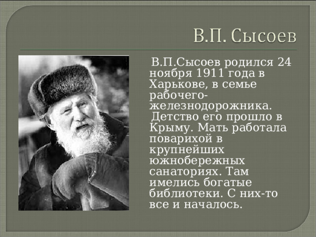  В.П.Сысоев родился 24 ноября 1911 года в Харькове, в семье рабочего-железнодорожника.  Детство его прошло в Крыму. Мать работала поварихой в крупнейших южнобережных санаториях. Там имелись богатые библиотеки. С них-то все и началось. 