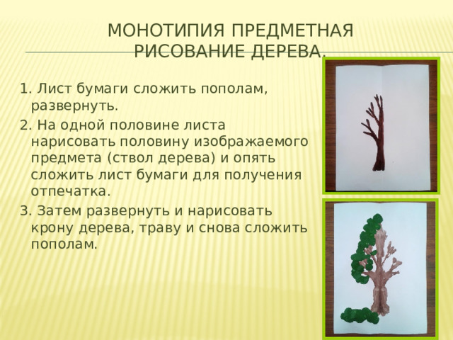 МОНОТИПИЯ ПРЕДМЕТНАЯ  Рисование дерева.   1. Лист бумаги сложить пополам, развернуть. 2. На одной половине листа нарисовать половину изображаемого предмета (ствол дерева) и опять сложить лист бумаги для получения отпечатка. 3. Затем развернуть и нарисовать крону дерева, траву и снова сложить пополам. 