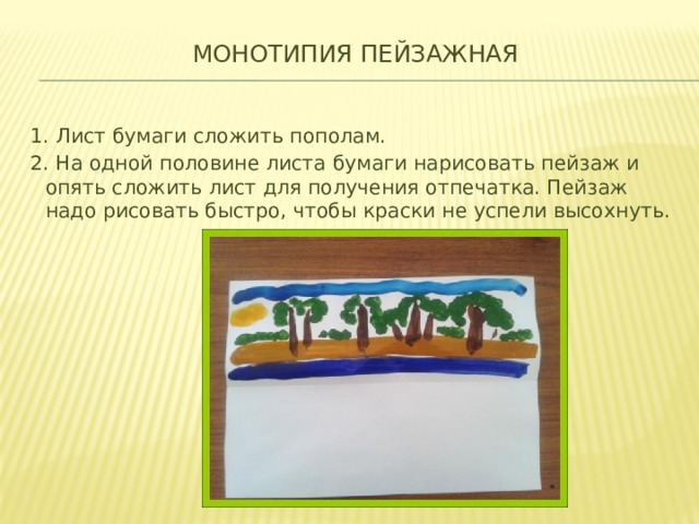 МОНОТИПИЯ ПЕЙЗАЖНАЯ   1. Лист бумаги сложить пополам. 2. На одной половине листа бумаги нарисовать пейзаж и опять сложить лист для получения отпечатка. Пейзаж надо рисовать быстро, чтобы краски не успели высохнуть. 