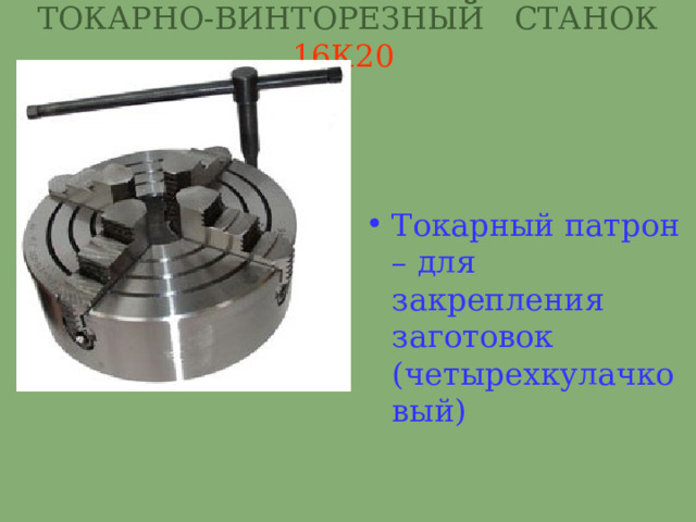 ТОКАРНО-ВИНТОРЕЗНЫЙ СТАНОК 16К20  Токарный патрон – для закрепления заготовок (четырехкулачковый) 