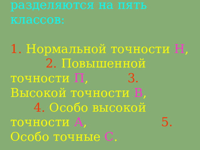 По точности  станки  разделяются на пять классов:   1. Н ормальной точности Н ,  2. П овышенной точности П ,  3. В ысокой точности В ,  4. О собо высокой точности А ,    5. О собо точные С .   