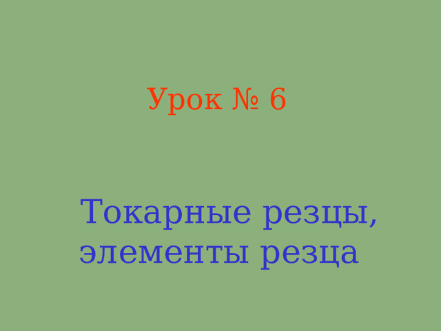 Урок № 6 Токарные резцы, элементы резца 