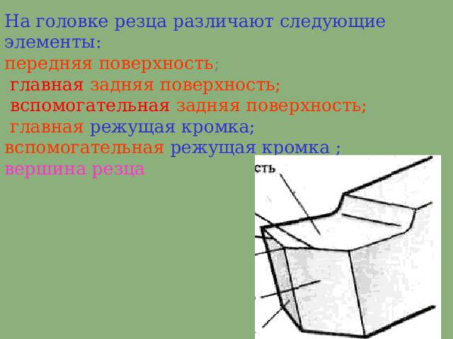 На головке резца различают следующие элементы:  передняя поверхность ;   главная  задняя поверхность;    вспомогательная  задняя поверхность;   главная режущая кромка;  вспомогательная режущая кромка ;  вершина резца 