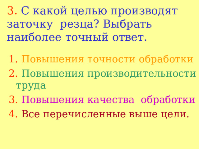 3.  С какой целью производят заточку резца? Выбрать наиболее точный ответ. 1.  Повышения точности обработки 2.  Повышения производительности труда 3.  Повышения качества обработки 4.  Все перечисленные выше цели. 