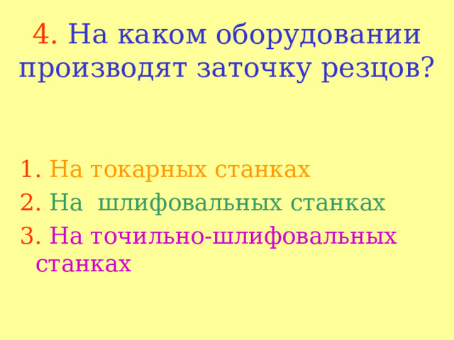 4.  На каком оборудовании производят заточку резцов? 1.  На токарных станках 2.  На шлифовальных станках 3.  На точильно-шлифовальных станках 