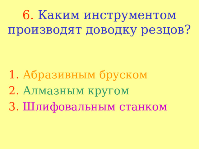 6.  Каким инструментом производят доводку резцов? 1.  Абразивным бруском 2.  Алмазным кругом 3.  Шлифовальным станком 