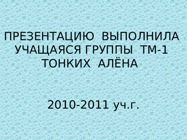 ПРЕЗЕНТАЦИЮ ВЫПОЛНИЛА УЧАЩАЯСЯ ГРУППЫ ТМ-1 ТОНКИХ АЛЁНА    2010-2011 уч.г. 