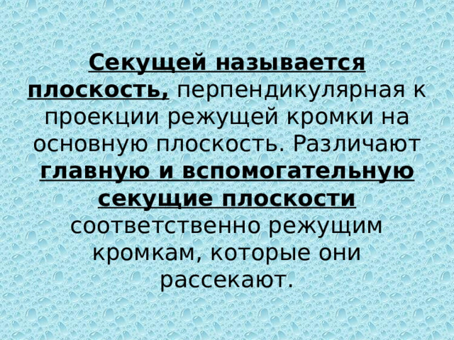 Секущей называется плоскость, перпендикулярная к проекции режущей кромки на основную плоскость. Различают главную и вспомогательную секущие плоскости соответственно режущим кромкам, которые они рассекают. 