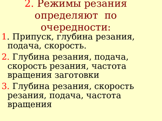 2. Режимы резания определяют по очередности: 1 . Припуск, глубина резания, подача, скорость. 2. Глубина резания, подача, скорость резания, частота вращения заготовки 3. Глубина резания, скорость резания, подача, частота вращения 