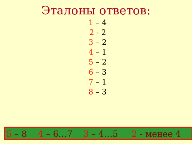 Эталоны ответов: 1 – 4 2 - 2 3 – 2 4 – 1 5 – 2 6 – 3 7 – 1 8  – 3 5 – 8 4 – 6…7 3 – 4…5 2 - менее 4 