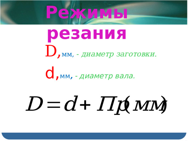 Режимы резания   D, мм, - диаметр заготовки . d, мм ,  - диаметр вала. 