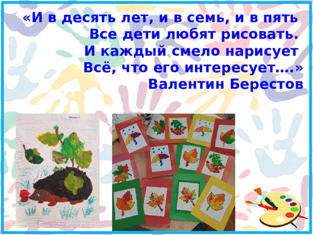 «И в десять лет, и в семь, и в пять   Все дети любят рисовать.   И каждый смело нарисует   Всё, что его интересует….» Валентин Берестов 