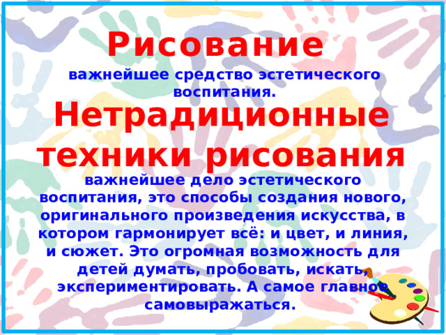 Рисование  важнейшее средство эстетического воспитания. Нетрадиционные техники рисования важнейшее дело эстетического воспитания, это способы создания нового, оригинального произведения искусства, в котором гармонирует всё: и цвет, и линия, и сюжет. Это огромная возможность для детей думать, пробовать, искать, экспериментировать. А самое главное самовыражаться.  