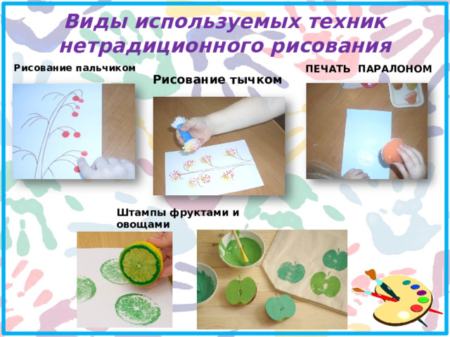 Виды используемых техник нетрадиционного рисования   Рисование пальчиком ПЕЧАТЬ ПАРАЛОНОМ Рисование тычком Штампы фруктами и овощами 