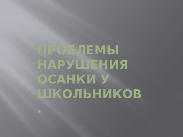 Проблемы нарушения осанки у школьников. 