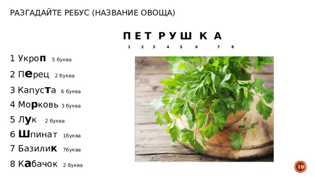 Разгадайте ребус (название овоща)  П Е Т Р У Ш К А  1 2 3 4 5 6 7 8 1 Укро п   5 буква 2 П е рец 2 буква 3  Капус т а  6 буква 4 Мо р ковь 3 буква 5 Л у к 2 буква 6 Ш пинат 1буква 7 Базили к   7буква 8 К а бачок 2 буква   