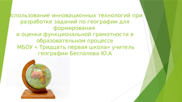Использование инновационных технологий при разработке заданий по географии для формирования  и оценки функциональной грамотности в образовательном процессе  МБОУ « Тридцать первая школа» учитель географии Беспалова Ю.А 