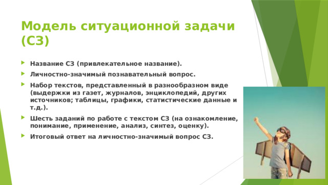 Модель ситуационной задачи (СЗ) Название СЗ (привлекательное название). Личностно-значимый познавательный вопрос. Набор текстов, представленный в разнообразном виде (выдержки из газет, журналов, энциклопедий, других источников; таблицы, графики, статистические данные и т.д.). Шесть заданий по работе с текстом СЗ (на ознакомление, понимание, применение, анализ, синтез, оценку). Итоговый ответ на личностно-значимый вопрос СЗ. 