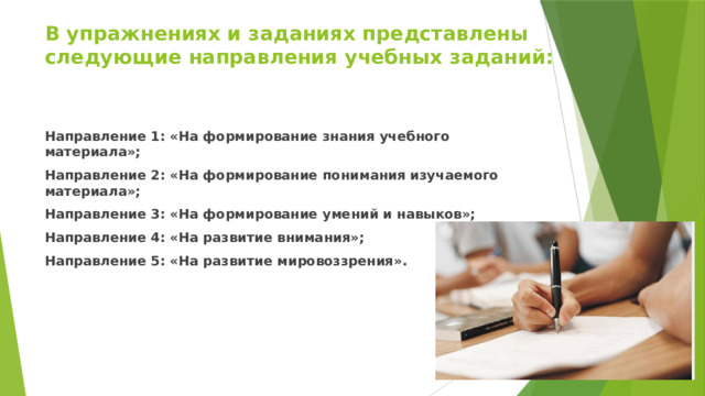 В упражнениях и заданиях представлены следующие направления учебных заданий: Направление 1: «На формирование знания учебного материала»; Направление 2: «На формирование понимания изучаемого материала»; Направление 3: «На формирование умений и навыков»; Направление 4: «На развитие внимания»; Направление 5: «На развитие мировоззрения». 