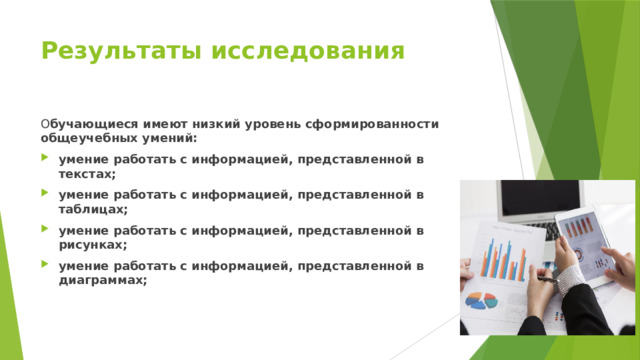 Результаты исследования О бучающиеся имеют низкий уровень сформированности общеучебных умений: умение работать с информацией, представленной в текстах; умение работать с информацией, представленной в таблицах; умение работать с информацией, представленной в рисунках; умение работать с информацией, представленной в диаграммах; 
