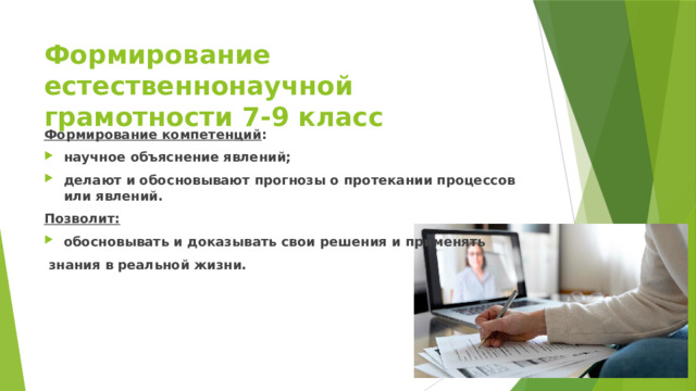 Формирование естественнонаучной грамотности 7-9 класс Формирование компетенций : научное объяснение явлений; делают и обосновывают прогнозы о протекании процессов или явлений. Позволит: обосновывать и доказывать свои решения и применять  знания в реальной жизни. 
