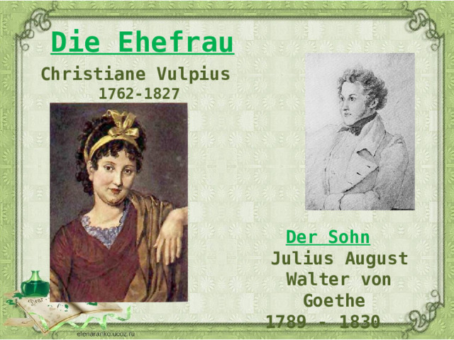 Die Ehefrau  Christiane Vulpius 1762-1827 Der Sohn Julius August Walter von Goethe  Julius August Walter von Goethe  1789 - 1830  