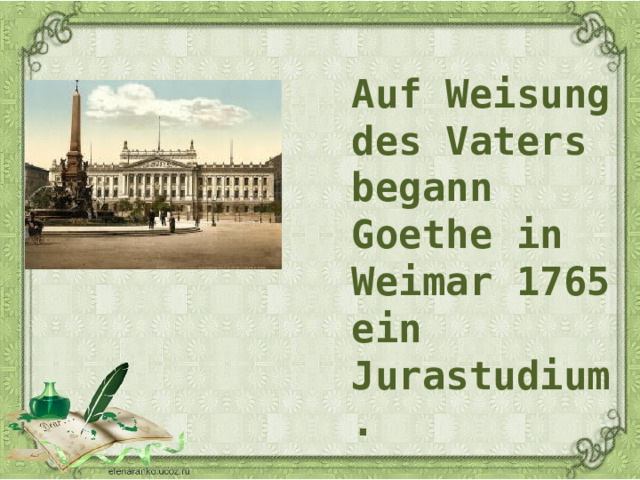Auf Weisung des Vaters begann Goethe in Weimar 1765 ein Jurastudium.  