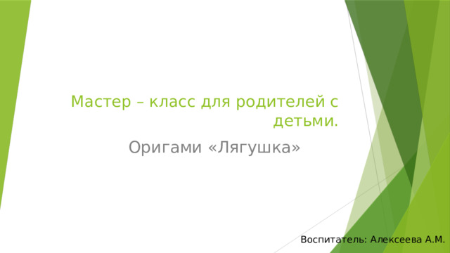 Мастер – класс для родителей с детьми.   Оригами «Лягушка» Воспитатель: Алексеева А.М. 