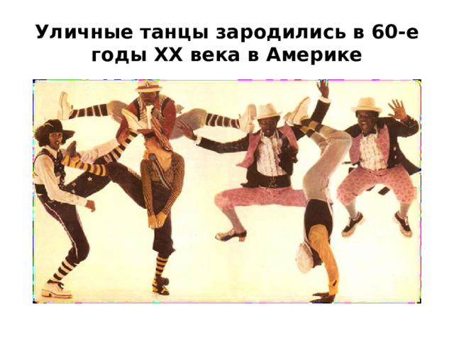 Уличные танцы зародились в 60-е  годы XX века в Америке 