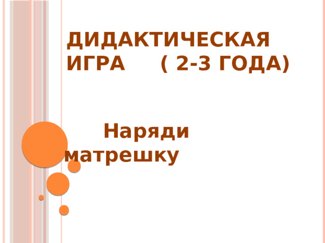 Дидактическая игра ( 2-3 года)  Наряди матрешку 