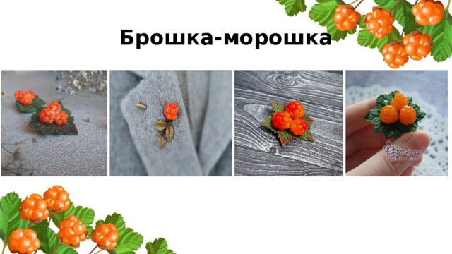 Брошка-морошка 