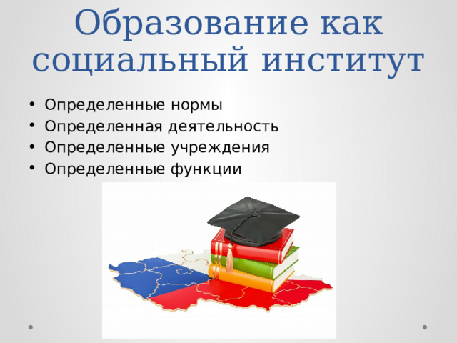 Образование как социальный институт Определенные нормы Определенная деятельность Определенные учреждения Определенные функции 