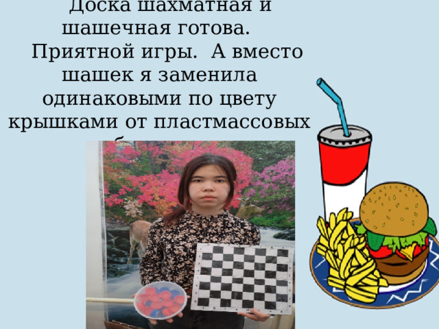 Доска шахматная и шашечная готова. Приятной игры. А вместо шашек я заменила одинаковыми по цвету крышками от пластмассовых бутылок. 
