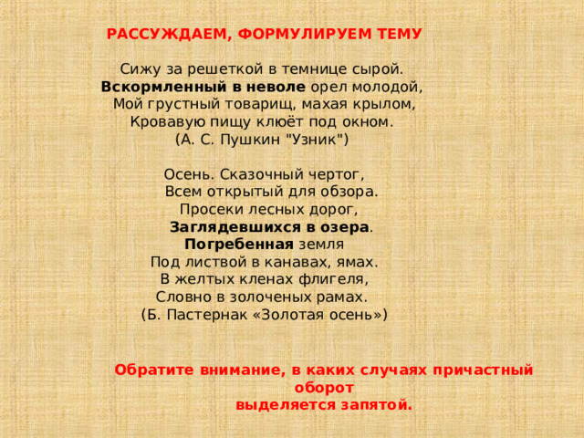 РАССУЖДАЕМ, ФОРМУЛИРУЕМ ТЕМУ Сижу за решеткой в темнице сырой.   Вскормленный   в неволе орел молодой,   Мой грустный товарищ, махая крылом,  Кровавую пищу клюёт под окном. (А. С. Пушкин 