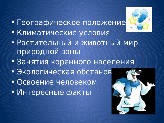 Географическое положение Климатические условия Растительный и животный мир природной зоны Занятия коренного населения Экологическая обстановка Освоение человеком Интересные факты 