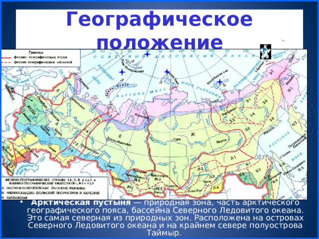 Географическое положение Арктическая пустыня  — природная зона, часть арктического географического пояса, бассейна Северного Ледовитого океана. Это самая северная из природных зон. Расположена на островах Северного Ледовитого океана и на крайнем севере полуострова Таймыр. 
