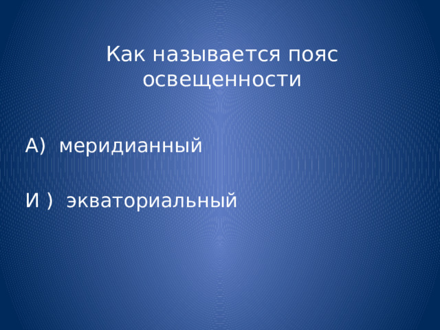 Как называется пояс освещенности А) меридианный И ) экваториальный 