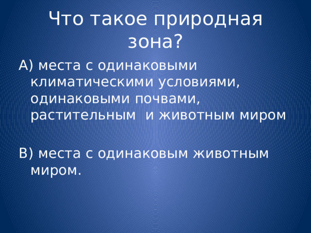 Что такое природная зона? А) места с одинаковыми климатическими условиями, одинаковыми почвами, растительным и животным миром В) места с одинаковым животным миром. 